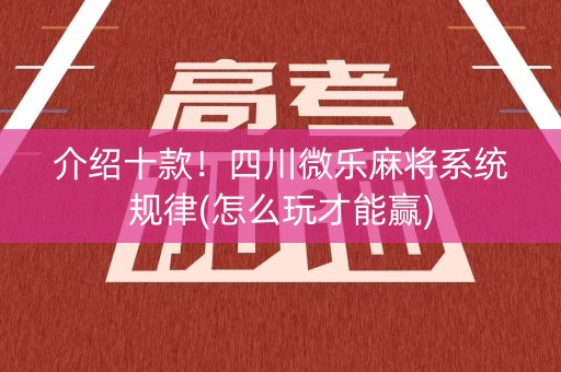 介绍十款！四川微乐麻将系统规律(怎么玩才能赢)