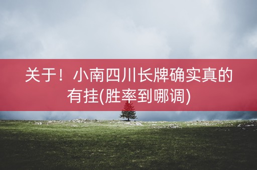 关于！小南四川长牌确实真的有挂(胜率到哪调)
