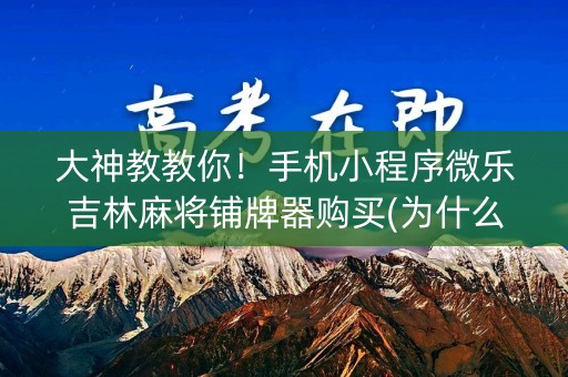 大神教教你！手机小程序微乐吉林麻将铺牌器购买(为什么老是输)