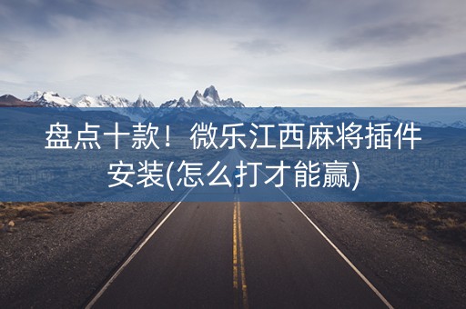 盘点十款！微乐江西麻将插件安装(怎么打才能赢)