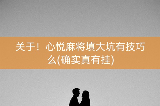 关于！心悦麻将填大坑有技巧么(确实真有挂)