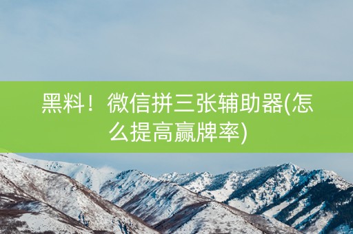 黑料！微信拼三张辅助器(怎么提高赢牌率)