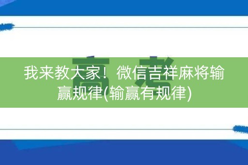 我来教大家！微信吉祥麻将输赢规律(输赢有规律)