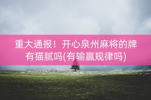 重大通报！开心泉州麻将的牌有猫腻吗(有输赢规律吗)