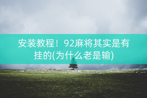 安装教程！92麻将其实是有挂的(为什么老是输)