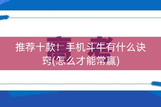 推荐十款！手机斗牛有什么诀窍(怎么才能常赢)