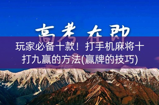 玩家必备十款！打手机麻将十打九赢的方法(赢牌的技巧)