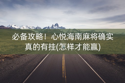 必备攻略！心悦海南麻将确实真的有挂(怎样才能赢)
