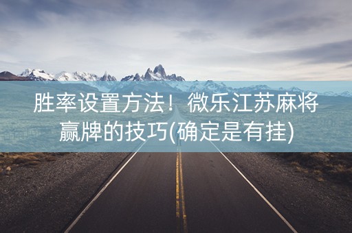 胜率设置方法！微乐江苏麻将赢牌的技巧(确定是有挂)