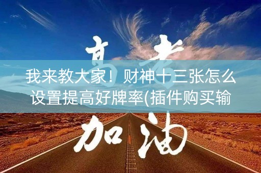 我来教大家！财神十三张怎么设置提高好牌率(插件购买输赢规律)