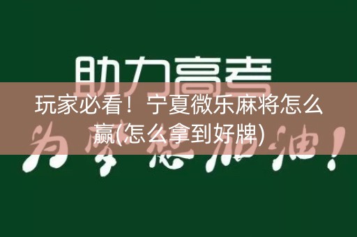 玩家必看！宁夏微乐麻将怎么赢(怎么拿到好牌)