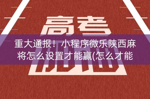 重大通报！小程序微乐陕西麻将怎么设置才能赢(怎么才能常赢)