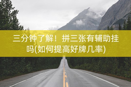 三分钟了解！拼三张有辅助挂吗(如何提高好牌几率)