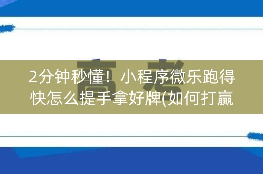 2分钟秒懂！小程序微乐跑得快怎么提手拿好牌(如何打赢有插件吗)