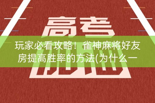 玩家必看攻略！雀神麻将好友房提高胜率的方法(为什么一直输)