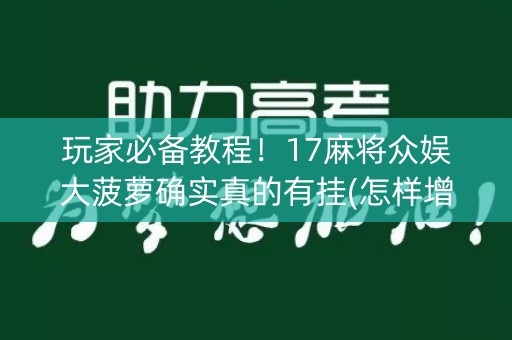 玩家必备教程！17麻将众娱大菠萝确实真的有挂(怎样增加胜率)