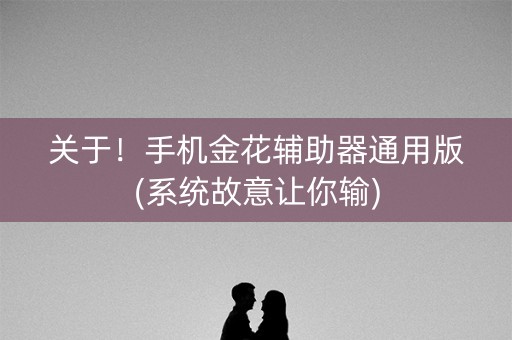 关于！手机金花辅助器通用版(系统故意让你输)