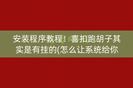 安装程序教程！喜扣跑胡子其实是有挂的(怎么让系统给你发好牌)