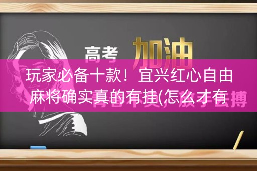 玩家必备十款！宜兴红心自由麻将确实真的有挂(怎么才有赢的几率)