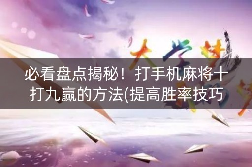 必看盘点揭秘！打手机麻将十打九赢的方法(提高胜率技巧)