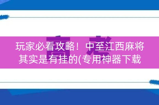 玩家必看攻略！中至江西麻将其实是有挂的(专用神器下载)