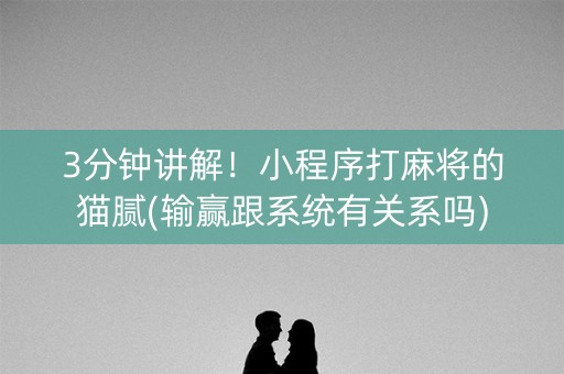 3分钟讲解！小程序打麻将的猫腻(输赢跟系统有关系吗)