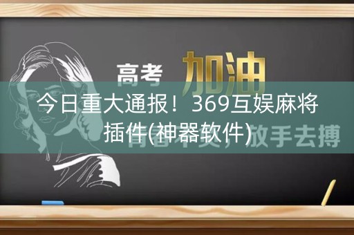 今日重大通报！369互娱麻将插件(神器软件)