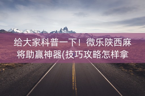 给大家科普一下！微乐陕西麻将助赢神器(技巧攻略怎样拿好牌)