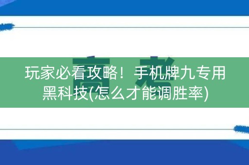 玩家必看攻略！手机牌九专用黑科技(怎么才能调胜率)