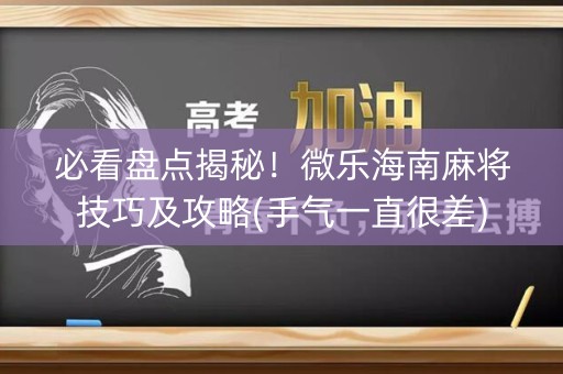 必看盘点揭秘！微乐海南麻将技巧及攻略(手气一直很差)