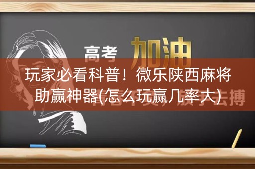 玩家必看科普！微乐陕西麻将助赢神器(怎么玩赢几率大)