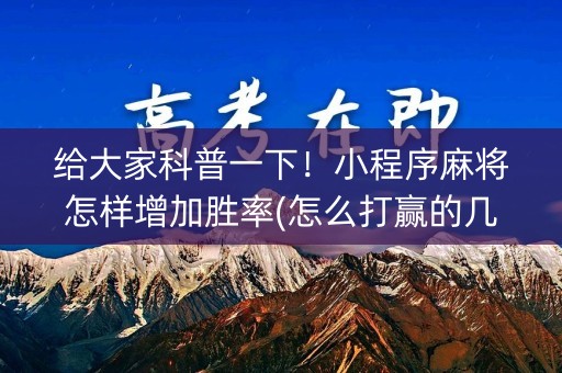 给大家科普一下！小程序麻将怎样增加胜率(怎么打赢的几率大)