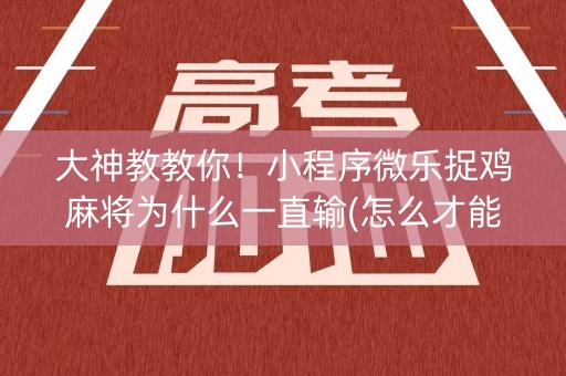 大神教教你！小程序微乐捉鸡麻将为什么一直输(怎么才能起到好牌)