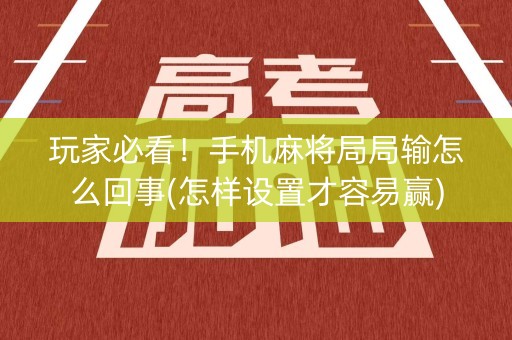 玩家必看！手机麻将局局输怎么回事(怎样设置才容易赢)