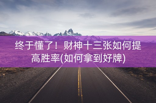终于懂了！财神十三张如何提高胜率(如何拿到好牌)