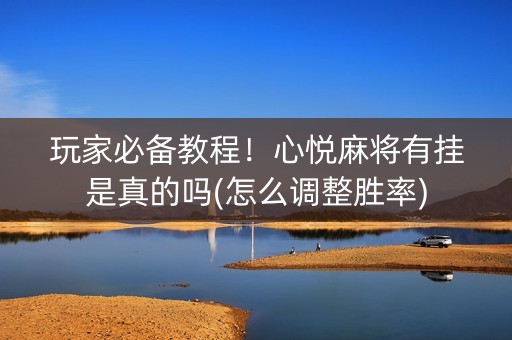 玩家必备教程！心悦麻将有挂是真的吗(怎么调整胜率)