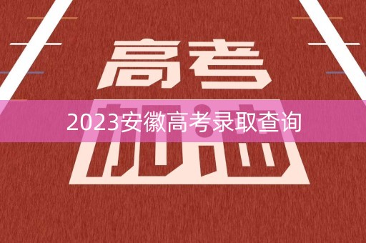 2023安徽高考录取查询 2023安徽高考录取查询