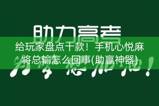 给玩家盘点十款！手机心悦麻将总输怎么回事(助赢神器)