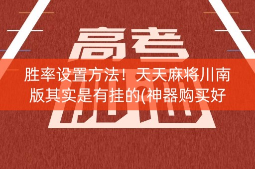 胜率设置方法！天天麻将川南版其实是有挂的(神器购买好牌规律)