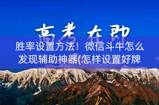 胜率设置方法！微信斗牛怎么发现辅助神器(怎样设置好牌)