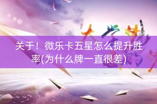 关于！微乐卡五星怎么提升胜率(为什么牌一直很差)