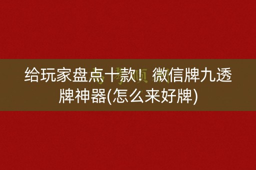 给玩家盘点十款！微信牌九透牌神器(怎么来好牌)