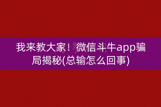 我来教大家！微信斗牛app骗局揭秘(总输怎么回事)