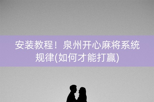 安装教程！泉州开心麻将系统规律(如何才能打赢)