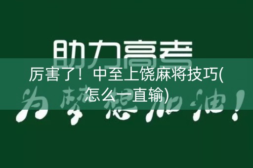 厉害了！中至上饶麻将技巧(怎么一直输)