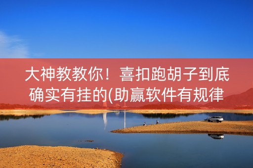 大神教教你！喜扣跑胡子到底确实有挂的(助赢软件有规律吗)