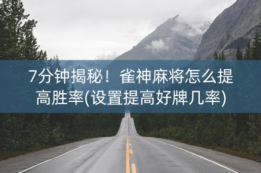 7分钟揭秘！雀神麻将怎么提高胜率(设置提高好牌几率)