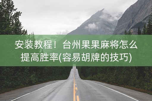 安装教程！台州果果麻将怎么提高胜率(容易胡牌的技巧)