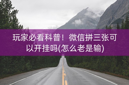 玩家必看科普！微信拼三张可以开挂吗(怎么老是输)