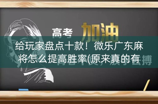 给玩家盘点十款！微乐广东麻将怎么提高胜率(原来真的有挂)